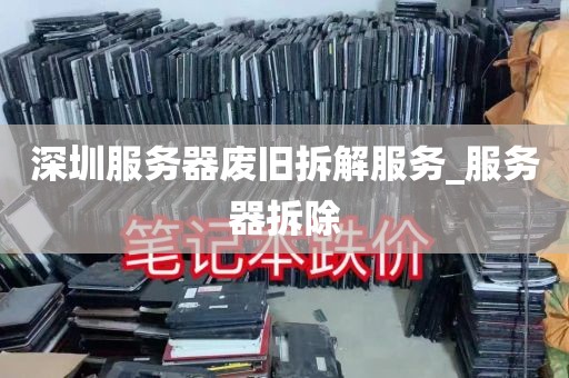 深圳服务器废旧拆解服务_服务器拆除