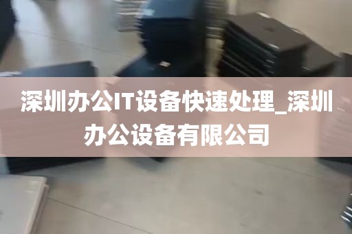 深圳办公IT设备快速处理_深圳办公设备有限公司