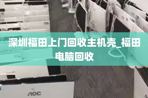 深圳福田上门回收主机壳_福田电脑回收