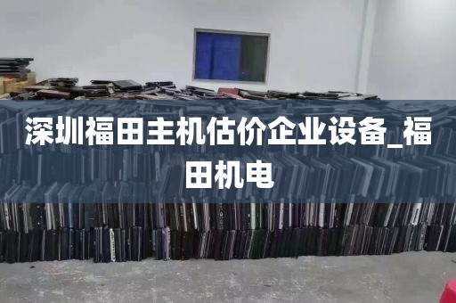 深圳福田主机估价企业设备_福田机电
