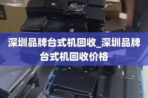 深圳品牌台式机回收_深圳品牌台式机回收价格