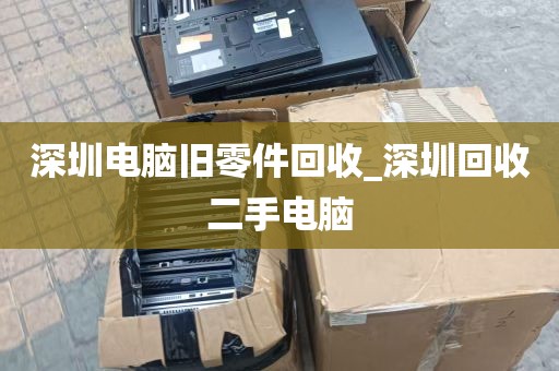 深圳电脑旧零件回收_深圳回收二手电脑