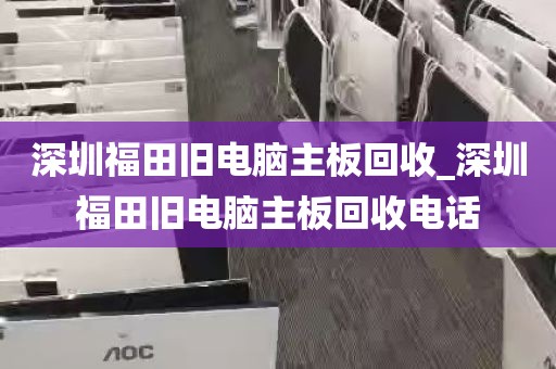 深圳福田旧电脑主板回收_深圳福田旧电脑主板回收电话
