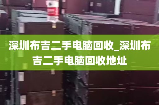 深圳布吉二手电脑回收_深圳布吉二手电脑回收地址