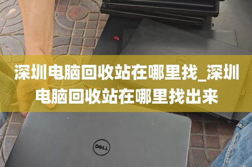 深圳电脑回收站在哪里找_深圳电脑回收站在哪里找出来