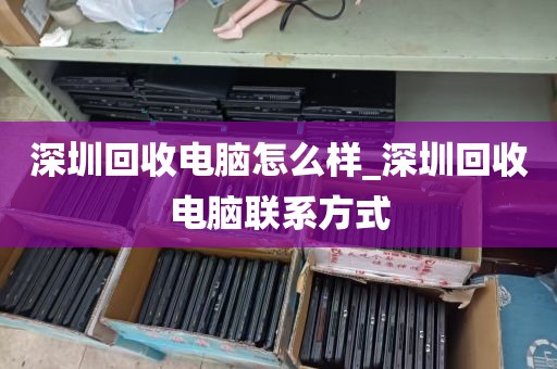深圳回收电脑怎么样_深圳回收电脑联系方式