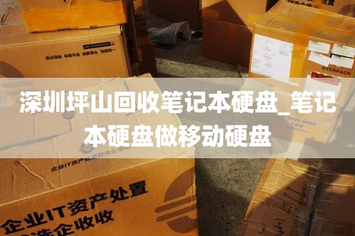 深圳坪山回收笔记本硬盘_笔记本硬盘做移动硬盘