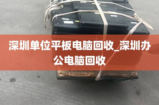 深圳单位平板电脑回收_深圳办公电脑回收