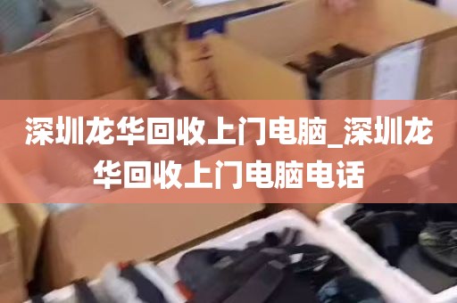 深圳龙华回收上门电脑_深圳龙华回收上门电脑电话