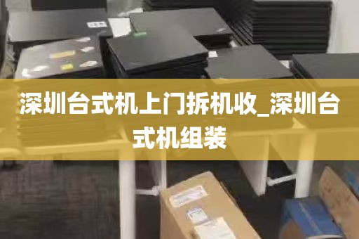 深圳台式机上门拆机收_深圳台式机组装