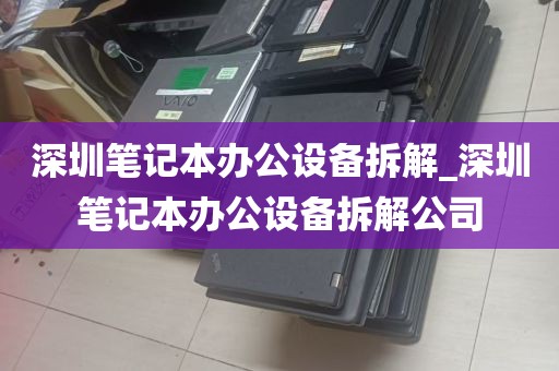 深圳笔记本办公设备拆解_深圳笔记本办公设备拆解公司