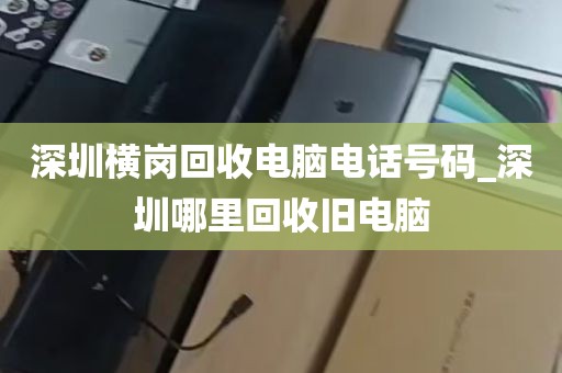 深圳横岗回收电脑电话号码_深圳哪里回收旧电脑