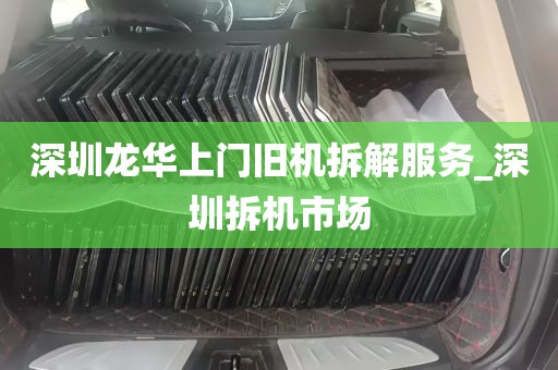 深圳龙华上门旧机拆解服务_深圳拆机市场