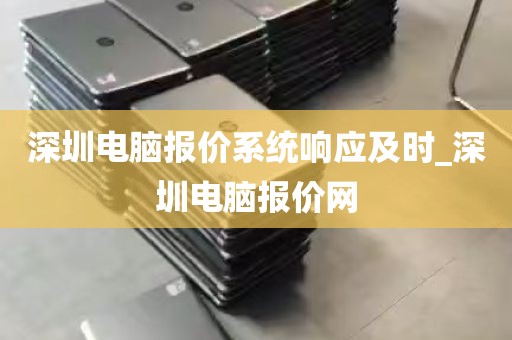 深圳电脑报价系统响应及时_深圳电脑报价网