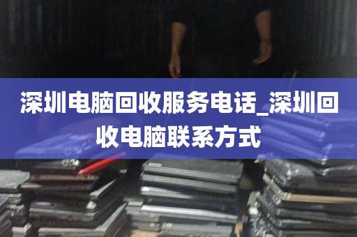 深圳电脑回收服务电话_深圳回收电脑联系方式