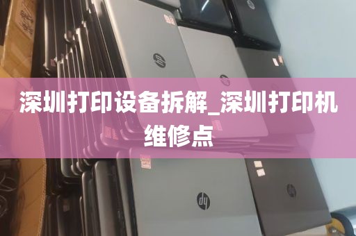 深圳打印设备拆解_深圳打印机维修点