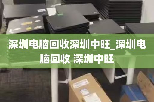 深圳电脑回收深圳中旺_深圳电脑回收 深圳中旺