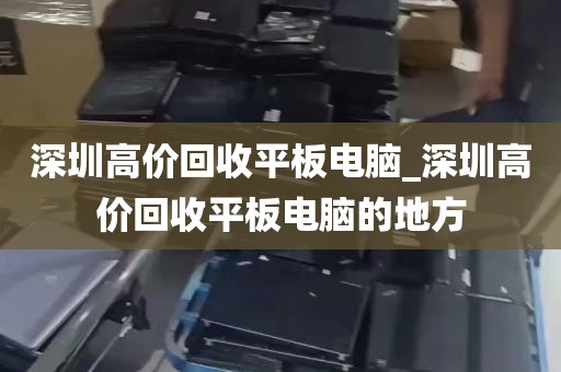 深圳高价回收平板电脑_深圳高价回收平板电脑的地方