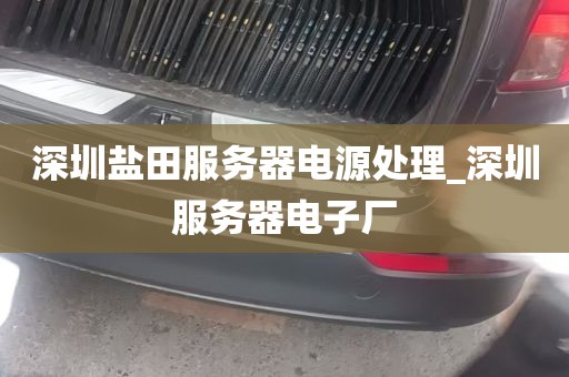 深圳盐田服务器电源处理_深圳服务器电子厂