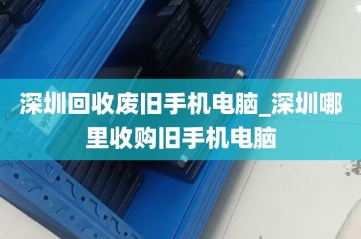 深圳回收废旧手机电脑_深圳哪里收购旧手机电脑