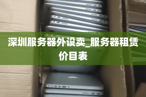深圳服务器外设卖_服务器租赁价目表