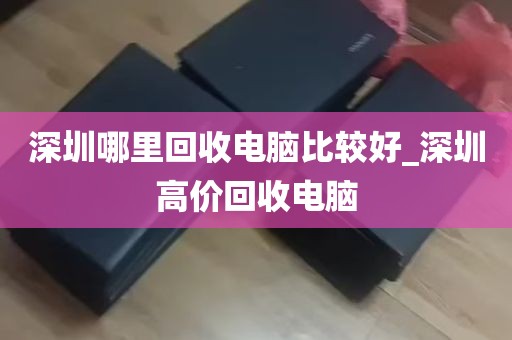 深圳哪里回收电脑比较好_深圳高价回收电脑