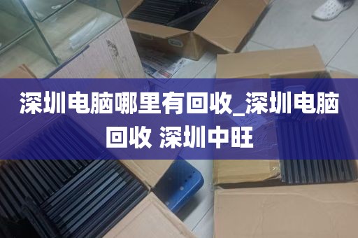 深圳电脑哪里有回收_深圳电脑回收 深圳中旺