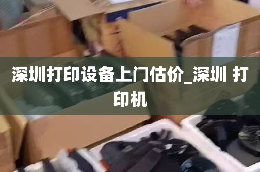 深圳打印设备上门估价_深圳 打印机