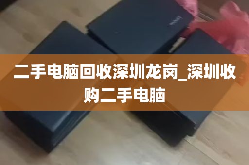 二手电脑回收深圳龙岗_深圳收购二手电脑