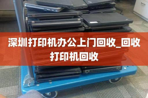 深圳打印机办公上门回收_回收打印机回收
