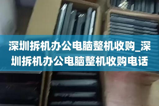 深圳拆机办公电脑整机收购_深圳拆机办公电脑整机收购电话