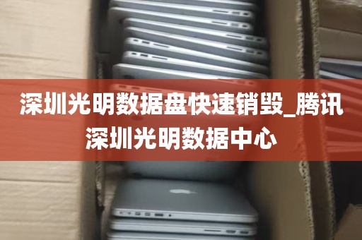深圳光明数据盘快速销毁_腾讯深圳光明数据中心