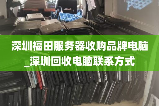 深圳福田服务器收购品牌电脑_深圳回收电脑联系方式
