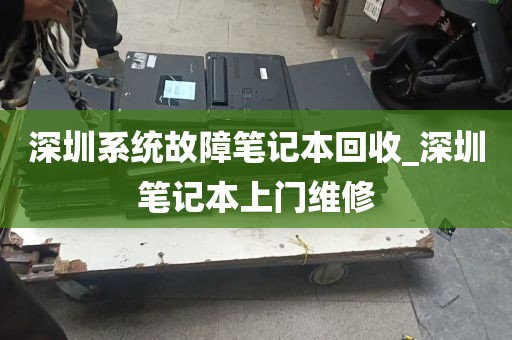深圳系统故障笔记本回收_深圳笔记本上门维修