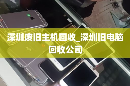 深圳废旧主机回收_深圳旧电脑回收公司