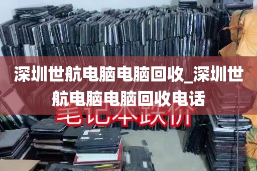 深圳世航电脑电脑回收_深圳世航电脑电脑回收电话