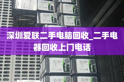 深圳爱联二手电脑回收_二手电器回收上门电话