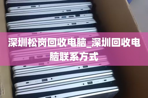 深圳松岗回收电脑_深圳回收电脑联系方式