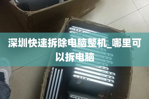 深圳快速拆除电脑整机_哪里可以拆电脑
