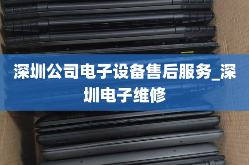 深圳公司电子设备售后服务_深圳电子维修