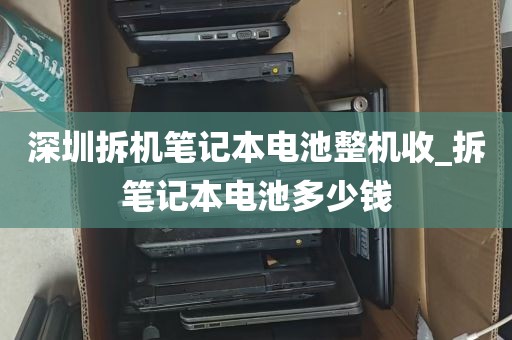 深圳拆机笔记本电池整机收_拆笔记本电池多少钱