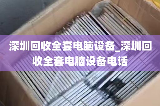 深圳回收全套电脑设备_深圳回收全套电脑设备电话