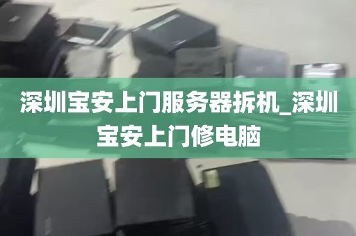 深圳宝安上门服务器拆机_深圳宝安上门修电脑