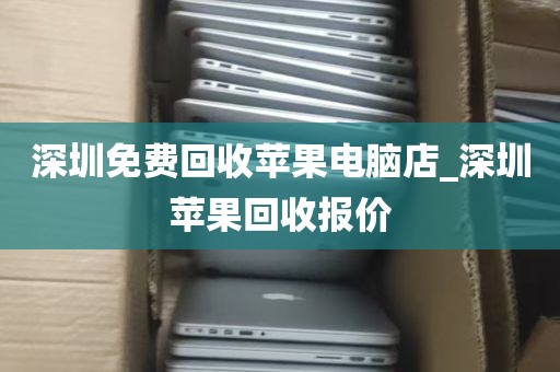 深圳免费回收苹果电脑店_深圳苹果回收报价