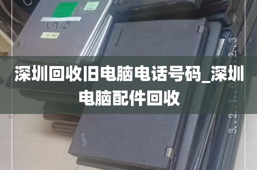深圳回收旧电脑电话号码_深圳电脑配件回收