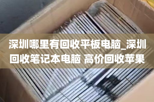 深圳哪里有回收平板电脑_深圳回收笔记本电脑 高价回收苹果