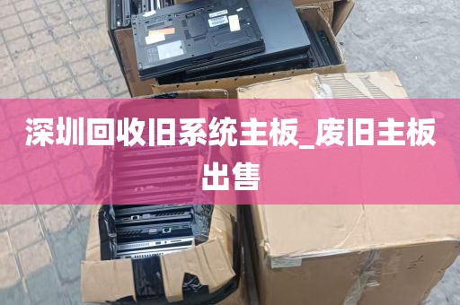 深圳回收旧系统主板_废旧主板出售