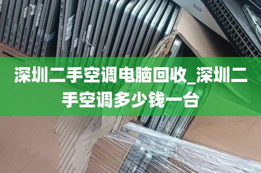 深圳二手空调电脑回收_深圳二手空调多少钱一台
