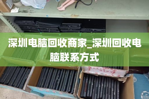 深圳电脑回收商家_深圳回收电脑联系方式