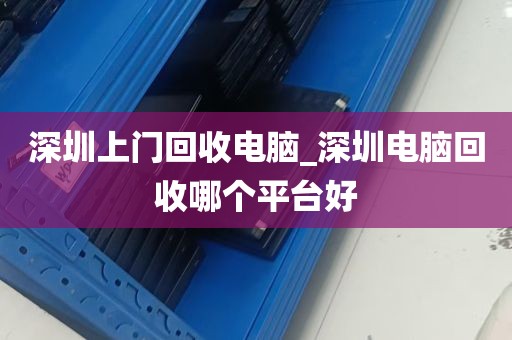深圳上门回收电脑_深圳电脑回收哪个平台好